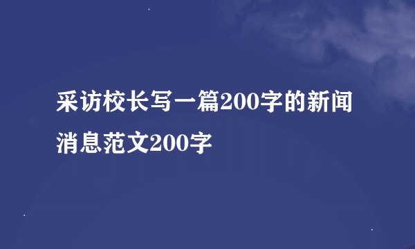 采访校长写一篇200字的新闻消息范文200字