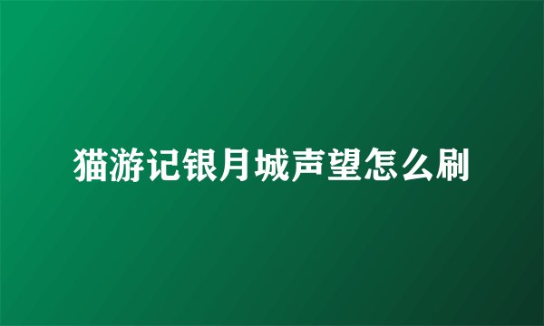 猫游记银月城声望怎么刷