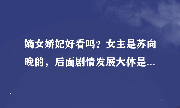 嫡女娇妃好看吗？女主是苏向晚的，后面剧情发展大体是啥？男主会娶女主吗？女主会喜欢上男主吗？