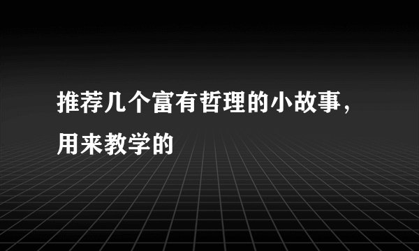 推荐几个富有哲理的小故事，用来教学的