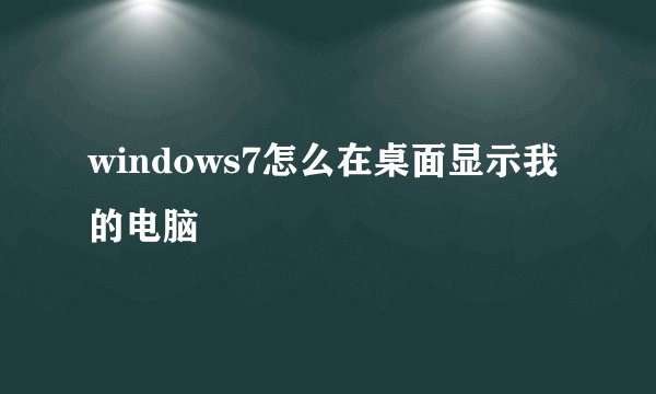 windows7怎么在桌面显示我的电脑