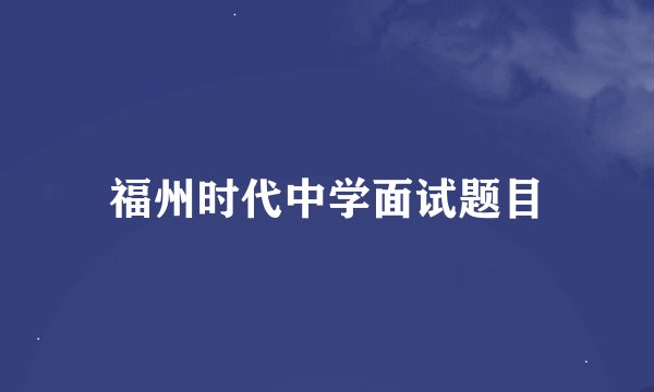 福州时代中学面试题目