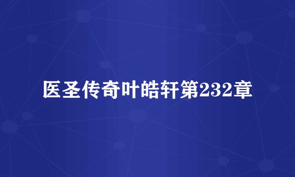 医圣传奇叶皓轩第232章