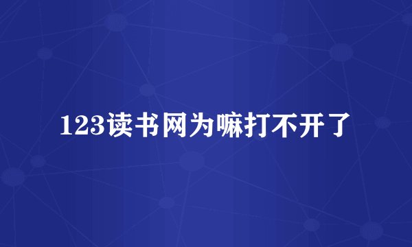 123读书网为嘛打不开了