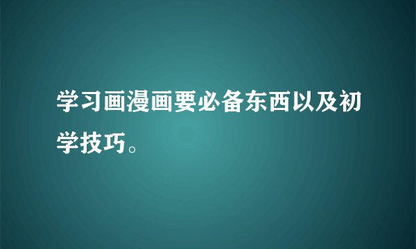 学习画漫画要必备东西以及初学技巧。