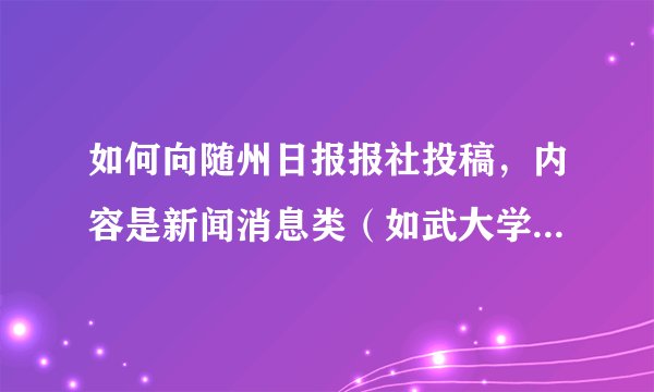如何向随州日报报社投稿，内容是新闻消息类（如武大学生回家乡社会实践）