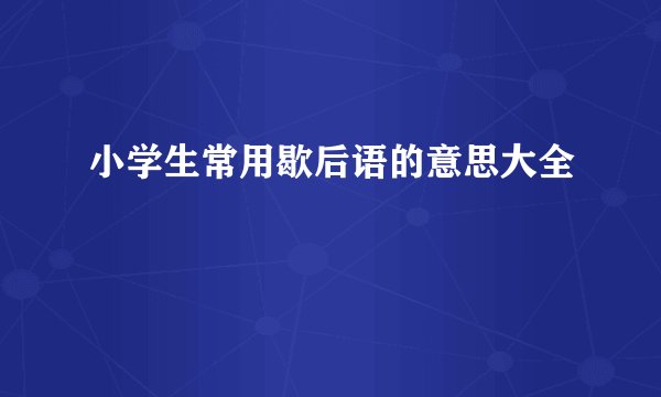 小学生常用歇后语的意思大全