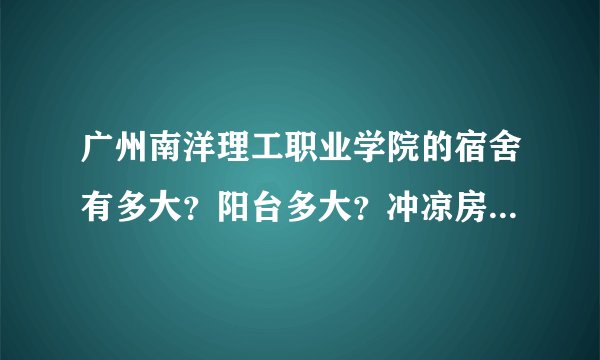 广州南洋理工职业学院的宿舍有多大？阳台多大？冲凉房跟厕所是分开的吗？