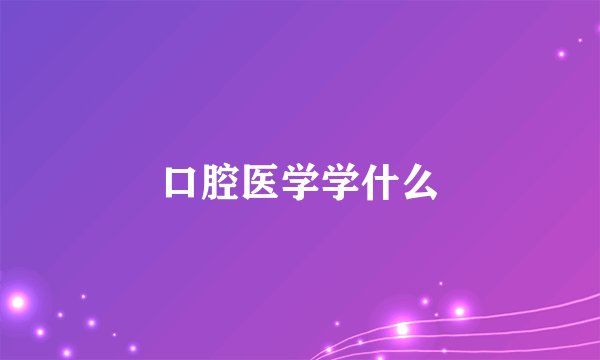 口腔医学学什么