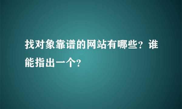 找对象靠谱的网站有哪些？谁能指出一个？