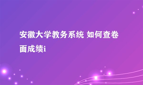 安徽大学教务系统 如何查卷面成绩i