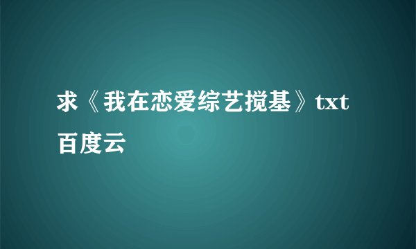 求《我在恋爱综艺搅基》txt百度云