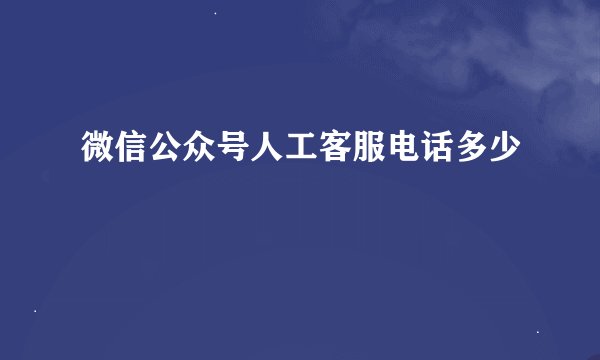 微信公众号人工客服电话多少
