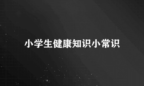 小学生健康知识小常识