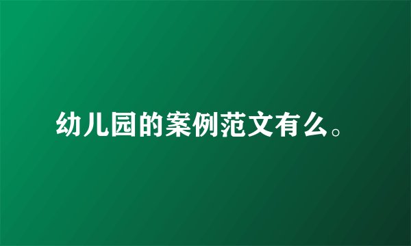 幼儿园的案例范文有么。