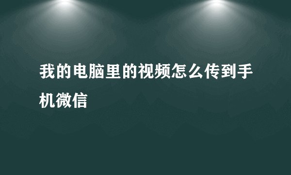 我的电脑里的视频怎么传到手机微信
