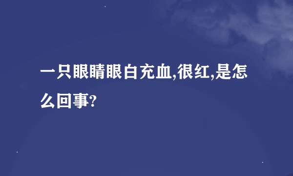 一只眼睛眼白充血,很红,是怎么回事?