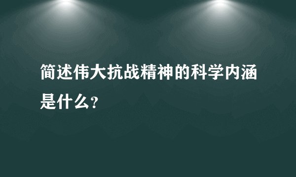 简述伟大抗战精神的科学内涵是什么？