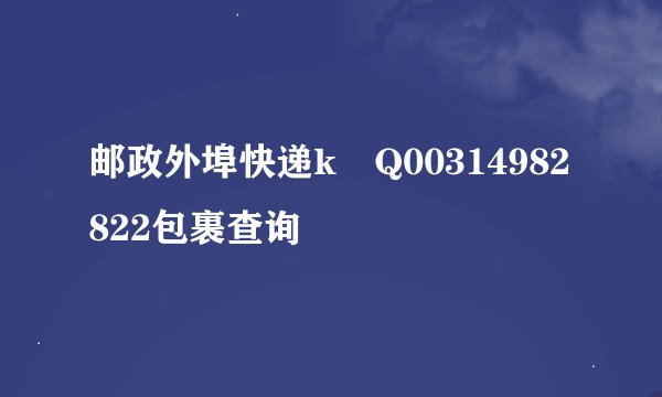邮政外埠快递k Q00314982822包裹查询