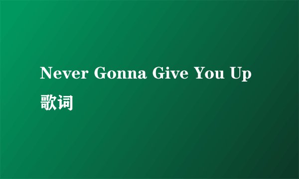 Never Gonna Give You Up 歌词