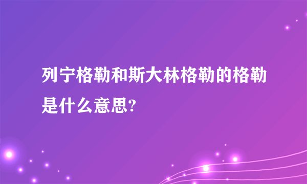 列宁格勒和斯大林格勒的格勒是什么意思?