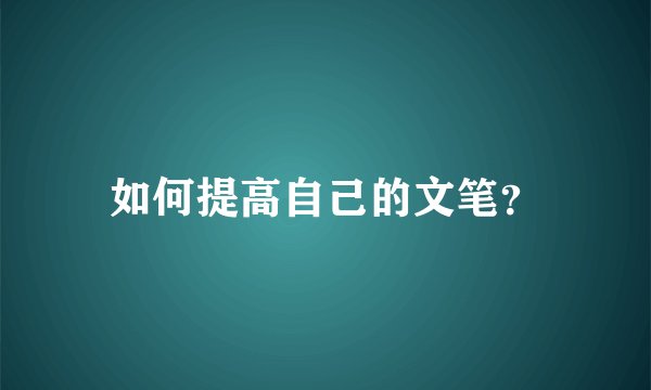 如何提高自己的文笔？