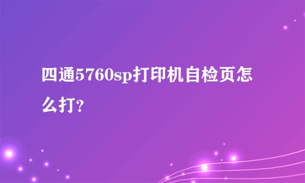 四通5760sp打印机自检页怎么打？