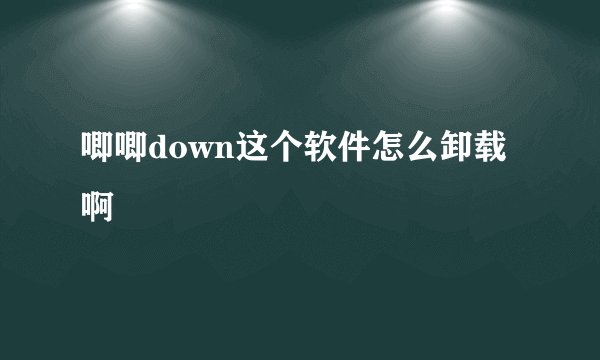 唧唧down这个软件怎么卸载啊