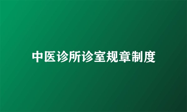 中医诊所诊室规章制度