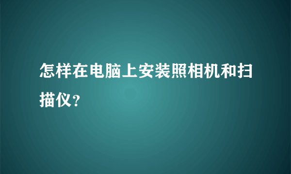 怎样在电脑上安装照相机和扫描仪？