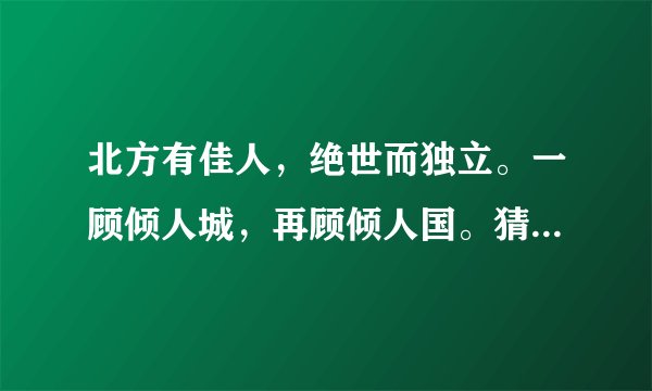 北方有佳人，绝世而独立。一顾倾人城，再顾倾人国。猜四字成语