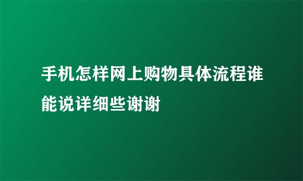 手机怎样网上购物具体流程谁能说详细些谢谢