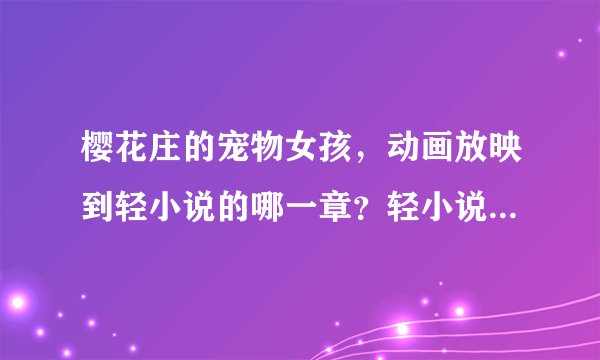 樱花庄的宠物女孩，动画放映到轻小说的哪一章？轻小说共有几章？
