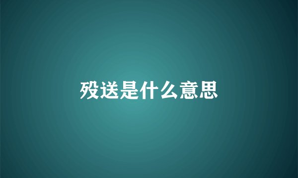 殁送是什么意思