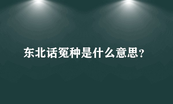 东北话冤种是什么意思？