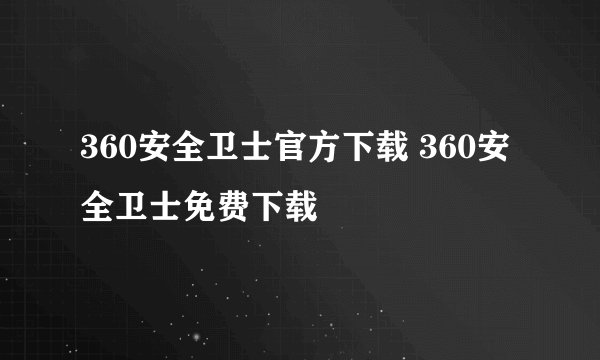 360安全卫士官方下载 360安全卫士免费下载