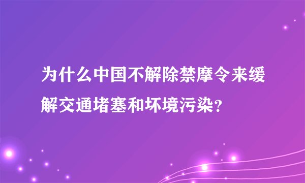 为什么中国不解除禁摩令来缓解交通堵塞和坏境污染？