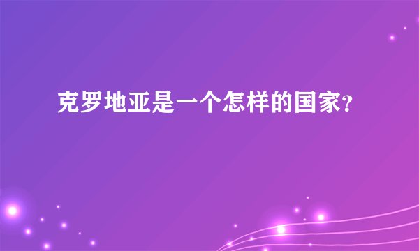 克罗地亚是一个怎样的国家？