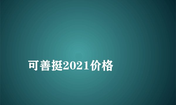 
可善挺2021价格


