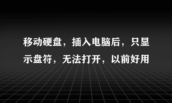 移动硬盘，插入电脑后，只显示盘符，无法打开，以前好用