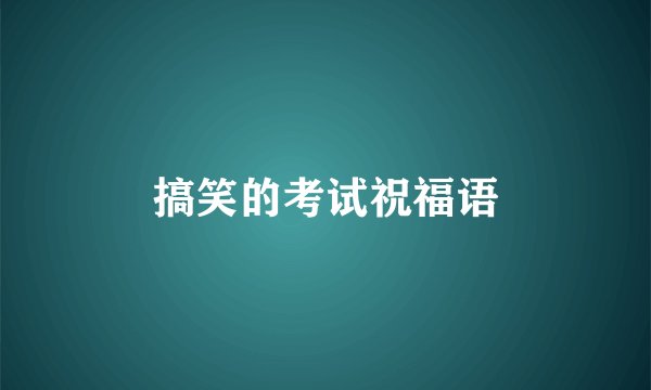 搞笑的考试祝福语