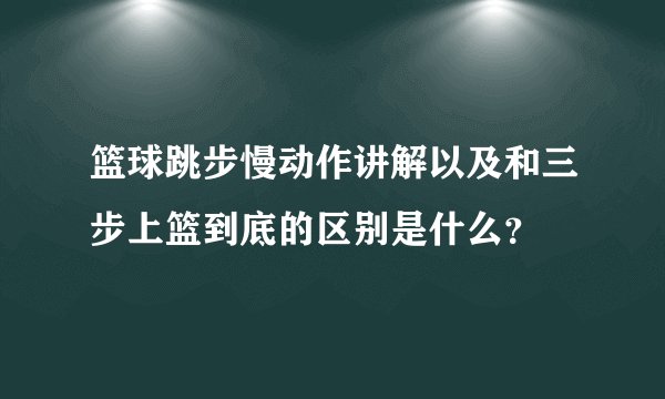 篮球跳步慢动作讲解以及和三步上篮到底的区别是什么？