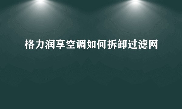 格力润享空调如何拆卸过滤网