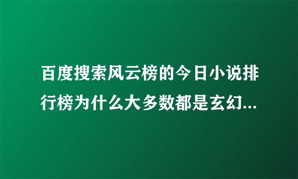 百度搜索风云榜的今日小说排行榜为什么大多数都是玄幻奇幻,修真修仙的?