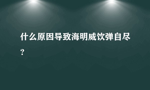 什么原因导致海明威饮弹自尽？