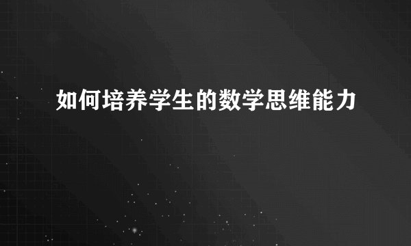 如何培养学生的数学思维能力