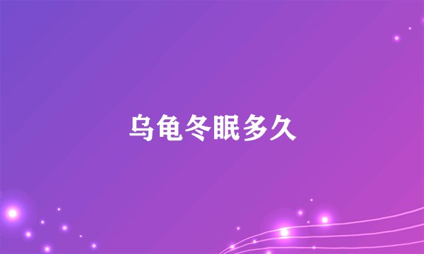 乌龟冬眠多久