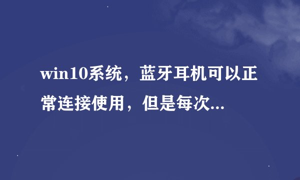 win10系统，蓝牙耳机可以正常连接使用，但是每次断开时都显示驱动程序错误，这是什么情况？