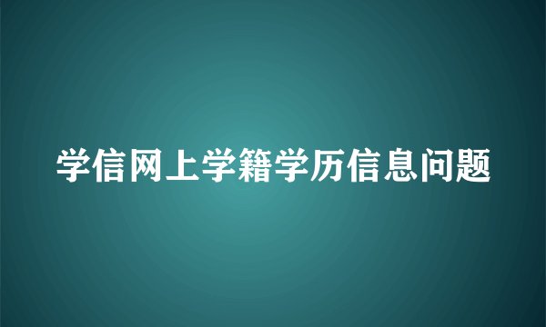 学信网上学籍学历信息问题