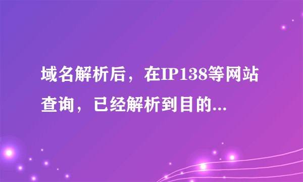 域名解析后，在IP138等网站查询，已经解析到目的IP地址，可是本机PING不同啊，是怎么回事，望高手指点，谢